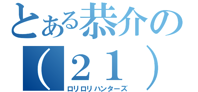 とある恭介の（２１）（ロリロリハンターズ）