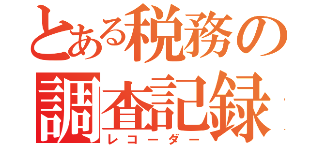 とある税務の調査記録書（レコーダー）