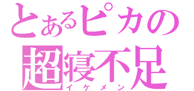 とあるピカの超寝不足（イケメン）