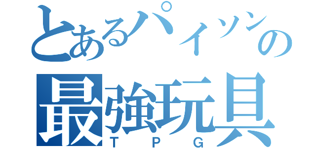 とあるパイソンの最強玩具（ＴＰＧ）