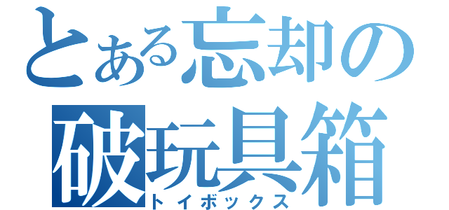 とある忘却の破玩具箱（トイボックス）