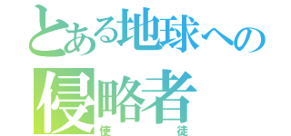 とある地球への侵略者（使徒）