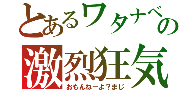 とあるワタナベの激烈狂気（おもんねーよ？まじ）