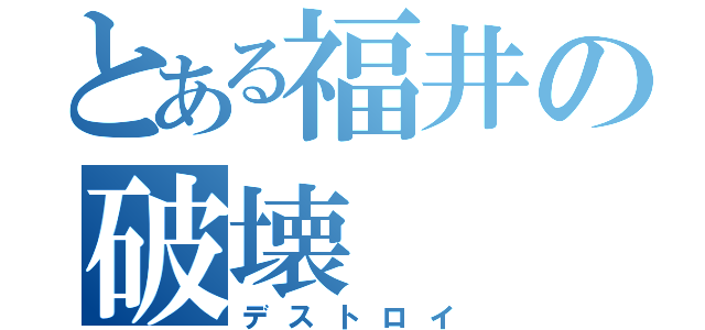 とある福井の破壊（デストロイ）