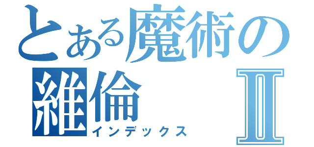 とある魔術の維倫Ⅱ（インデックス）