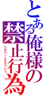 とある俺様の禁止行為（ヘルバーンクラッシュ）