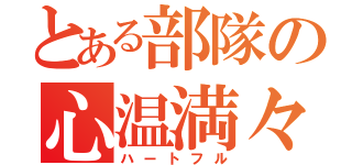 とある部隊の心温満々（ハートフル）