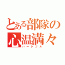 とある部隊の心温満々（ハートフル）