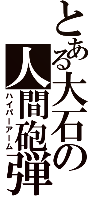 とある大石の人間砲弾（ハイパーアーム）