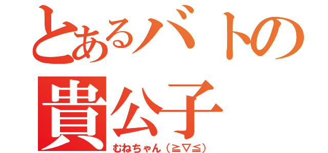 とあるバトの貴公子（むねちゃん（≧▽≦））