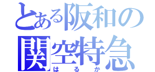 とある阪和の関空特急（はるか）