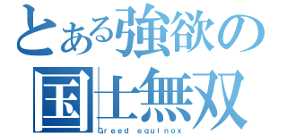 とある強欲の国士無双（Ｇｒｅｅｄ ｅｑｕｉｎｏｘ）