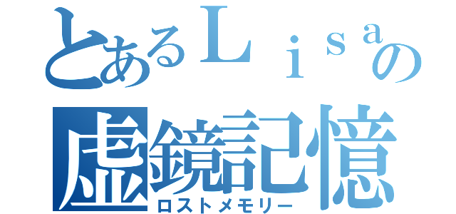 とあるＬｉｓａの虚鏡記憶（ロストメモリー）