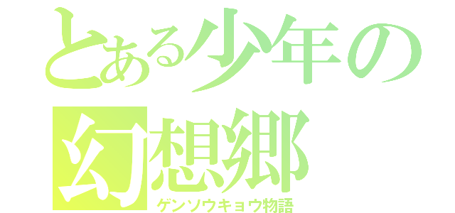 とある少年の幻想郷（ゲンソウキョウ物語）