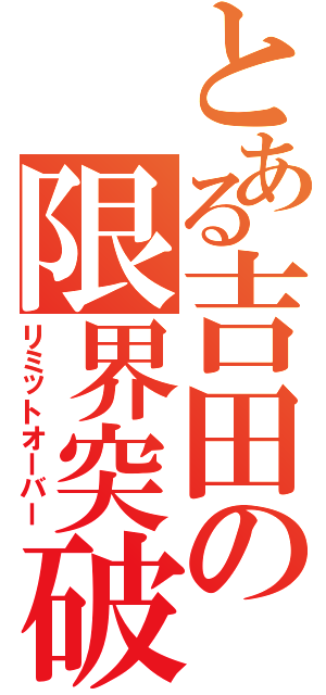 とある吉田の限界突破（リミットオーバー）