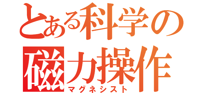 とある科学の磁力操作（マグネシスト）