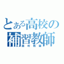 とある高校の補習教師（西村教諭）