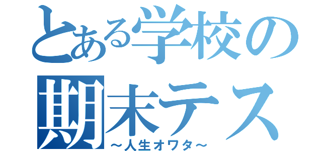 とある学校の期末テスト（～人生オワタ～）