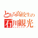 とある高校生の石川観光（インデックス）