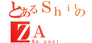 とあるＳｈｉｔｔｙのＺＡ（Ｓｏ ｃｏｏｌ）