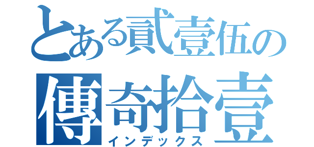 とある貳壹伍の傳奇拾壹班活動支部（インデックス）