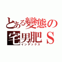 とある變態の宅男肥Ｓａｍ（インデックス）