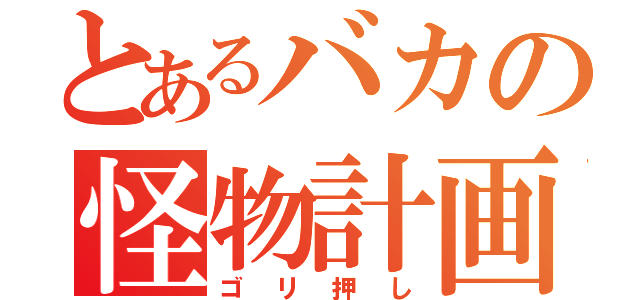 とあるバカの怪物計画（ゴリ押し）