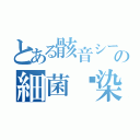 とある骸音シーエの細菌污染（）