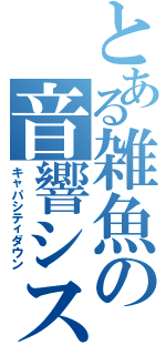 とある雑魚の音響システム（キャパシティダウン）