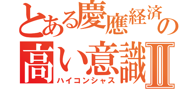 とある慶應経済の高い意識Ⅱ（ハイコンシャス）