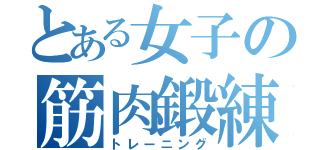 とある女子の筋肉鍛練（トレーニング）