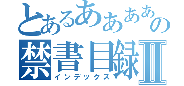 とあるああああの禁書目録Ⅱ（インデックス）