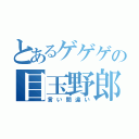 とあるゲゲゲの目玉野郎（言い間違い）