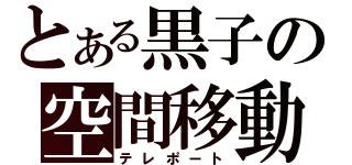 とある黒子の空間移動（テレポート）