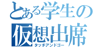 とある学生の仮想出席（タッチアンドゴー）