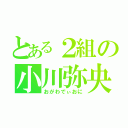 とある２組の小川弥央仁（おがわでぃおに）