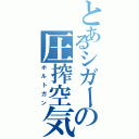 とあるシガーの圧搾空気（ボルトガン）