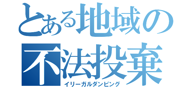 とある地域の不法投棄（イリーガルダンピング）