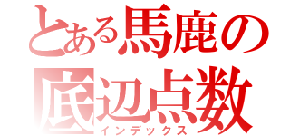 とある馬鹿の底辺点数（インデックス）