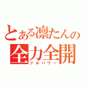 とある凛たんの全力全開（フルパワー）