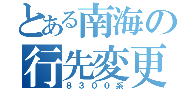 とある南海の行先変更（８３００系）