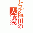 とある梅田の大食漢（食いしん坊）