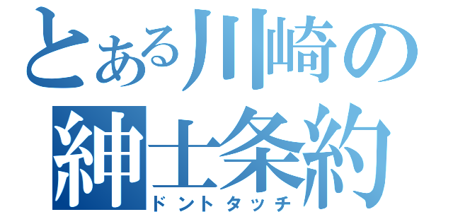 とある川崎の紳士条約（ドントタッチ）