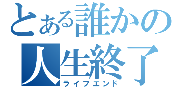 とある誰かの人生終了（ライフエンド）