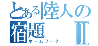 とある陸人の宿題Ⅱ（ホームワーク）