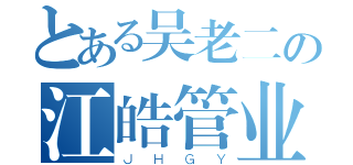 とある吴老二の江皓管业（ＪＨＧＹ）