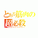 とある筋肉の超必殺（パッパパワー）