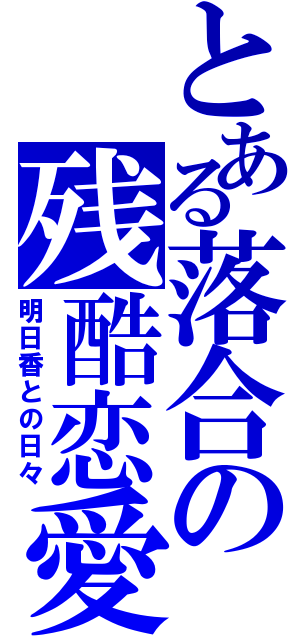 とある落合の残酷恋愛（明日香との日々）