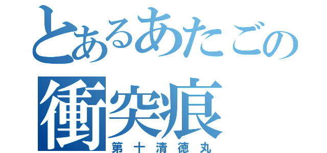 とあるあたごの衝突痕（第 十 清 徳 丸）