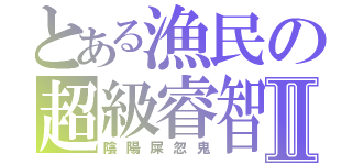 とある漁民の超級睿智Ⅱ（陰陽屎忽鬼）